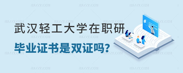 武漢輕工大學在職研究生畢業證書是雙證嗎 武漢輕工大學在職研究生畢業證書是雙證嗎