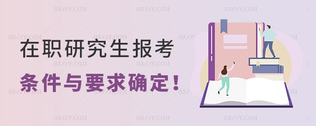 在職研究生報考方式及其條件與要求 在職研究生報考方式及其條件與要求