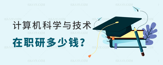 計算機科學(xué)與技術(shù)在職研究生多少錢 計算機科學(xué)與技術(shù)在職研究生多少錢
