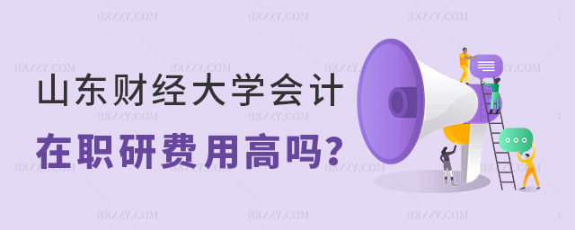 山東財(cái)經(jīng)大學(xué)會(huì)計(jì)學(xué)在職研究生費(fèi)用高嗎 山東財(cái)經(jīng)大學(xué)會(huì)計(jì)學(xué)在職研究生費(fèi)用高嗎