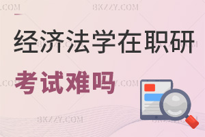 經(jīng)濟法學(xué)在職研究生考試難嗎，值得報考嗎？