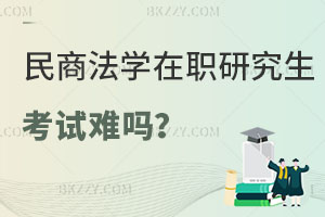 民商法學在職研究生考試難嗎？含金量怎么樣？