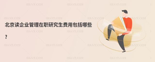 北京讀企業(yè)管理在職研究生費(fèi)用包括哪些?