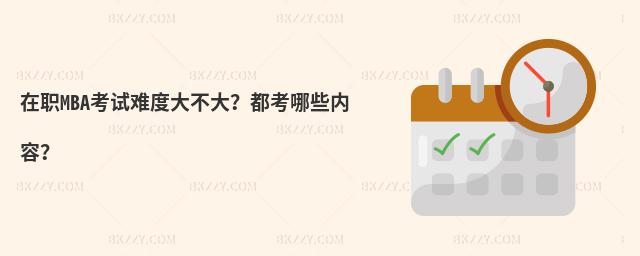 在職MBA考試難度大不大?都考哪些內容?