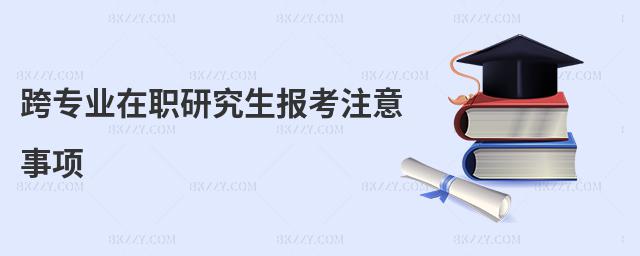 跨專業在職研究生報考注意事項