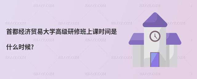 首都經(jīng)濟(jì)貿(mào)易大學(xué)高級(jí)研修班上課時(shí)間是什么時(shí)候?