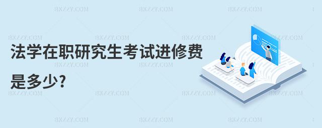 法學在職研究生考試進修費是多少?