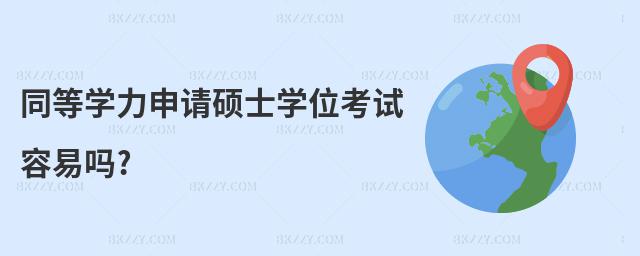 同等學(xué)力申請(qǐng)碩士學(xué)位考試容易嗎?