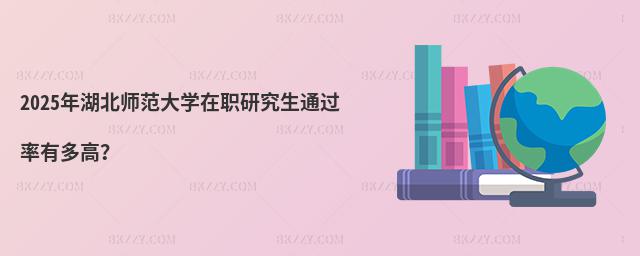 2025年湖北師范大學(xué)在職研究生通過率有多高?