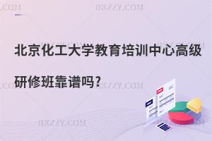 北京化工大學教育培訓中心高級研修班靠譜嗎?
