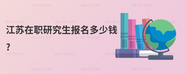 江蘇在職研究生報(bào)名多少錢(qián)?