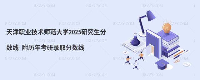 天津職業技術師范大學2025研究生分數線 附歷年考研錄取分數線