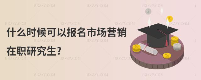 什么時候可以報名市場營銷在職研究生?
