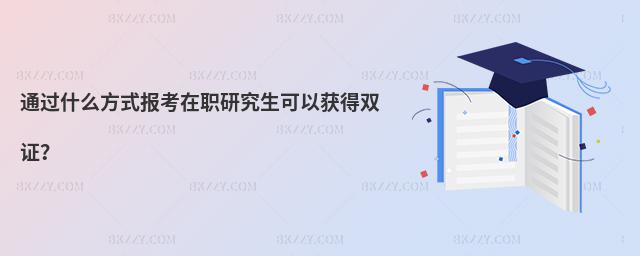 通過什么方式報(bào)考在職研究生可以獲得雙證?