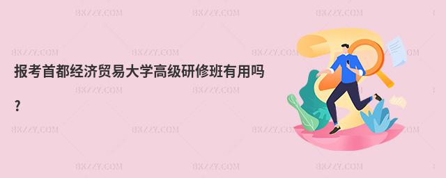 報考首都經濟貿易大學高級研修班有用嗎?