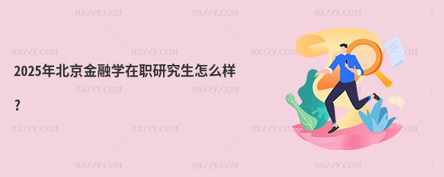 2025年北京金融學在職研究生怎么樣?