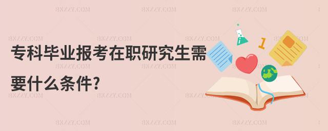 專科畢業報考在職研究生需要什么條件?