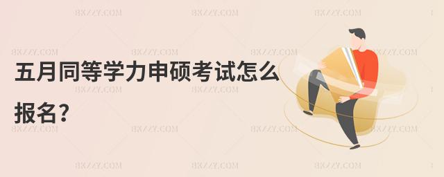 五月同等學(xué)力申碩考試怎么報(bào)名?