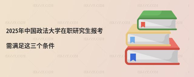 2025年中國政法大學在職研究生報考需滿足這三個條件