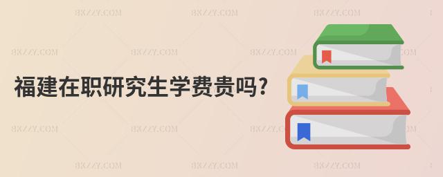 福建在職研究生學費貴嗎?
