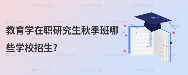 教育學在職研究生秋季班哪些學校招生?