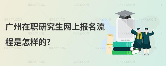 廣州在職研究生網上報名流程是怎樣的?