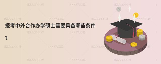 報考中外合作辦學碩士需要具備哪些條件?