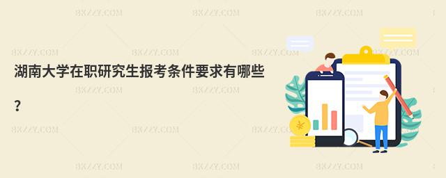 湖南大學(xué)在職研究生報(bào)考條件要求有哪些?