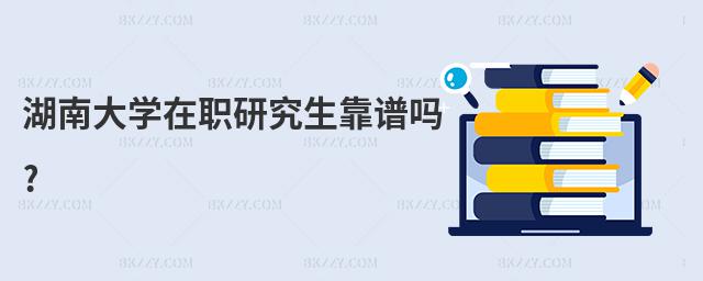 湖南大學在職研究生靠譜嗎?