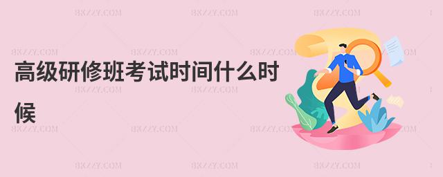 高級研修班考試時間什么時候