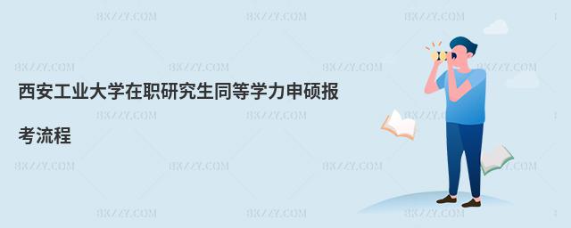 西安工業大學在職研究生同等學力申碩報考流程