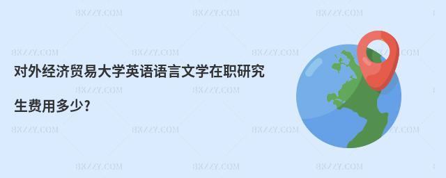 對外經濟貿易大學英語語言文學在職研究生費用多少?