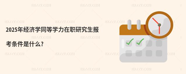 2025年經濟學同等學力在職研究生報考條件是什么?