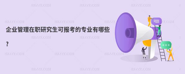 企業管理在職研究生可報考的專業有哪些?
