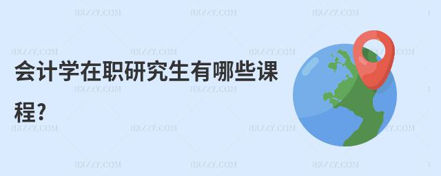 會計學在職研究生有哪些課程?