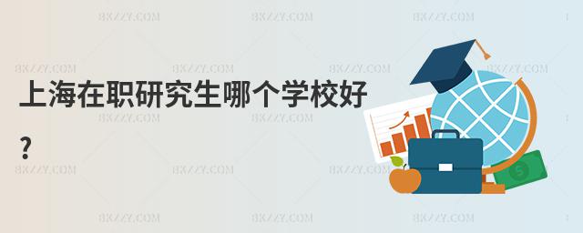 上海在職研究生哪個學校好?