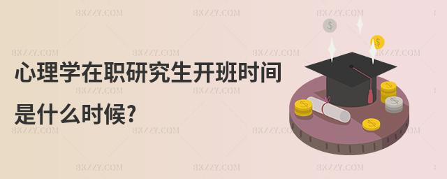 心理學在職研究生開班時間是什么時候?