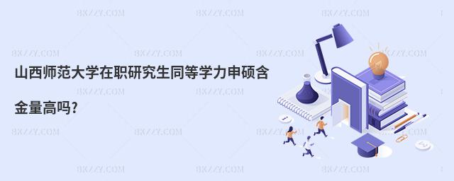 山西師范大學在職研究生同等學力申碩含金量高嗎?
