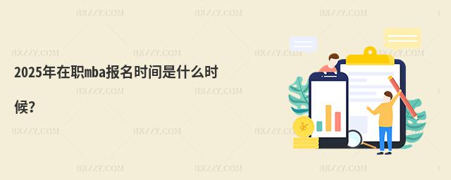 2025年在職mba報(bào)名時(shí)間是什么時(shí)候?
