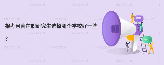 報考河南在職研究生選擇哪個學(xué)校好一些?