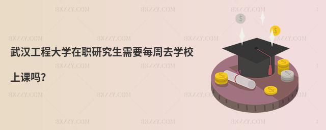 武漢工程大學在職研究生需要每周去學校上課嗎?