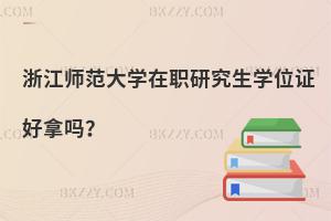 浙江師范大學(xué)在職研究生學(xué)位證好拿嗎？