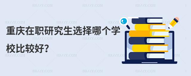 重慶在職研究生選擇哪個學校比較好?