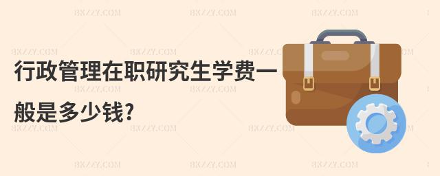 行政管理在職研究生學費一般是多少錢?