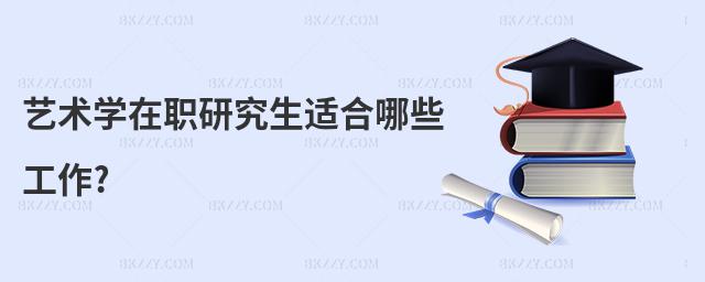 藝術學在職研究生適合哪些工作?