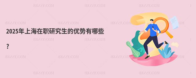 2025年上海在職研究生的優(yōu)勢(shì)有哪些?