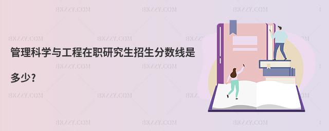 管理科學與工程在職研究生招生分數線是多少?
