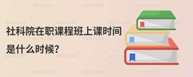 社科院在職課程班上課時間是什么時候?