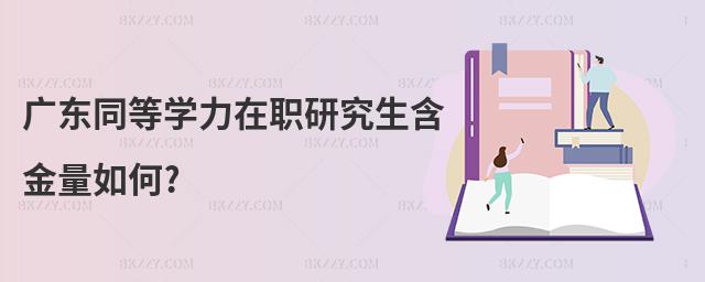 廣東同等學(xué)力在職研究生含金量如何?