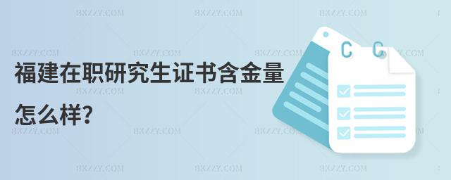福建在職研究生證書含金量怎么樣?